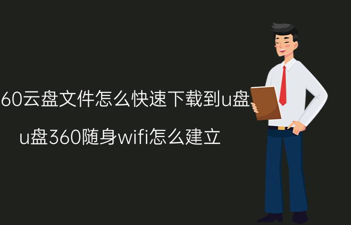 360云盘文件怎么快速下载到u盘 u盘360随身wifi怎么建立？